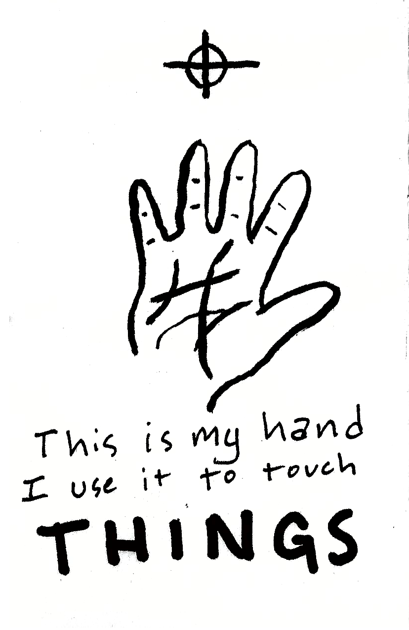 [Drawing of my Hand] This is my hand. I use it to touch THINGS