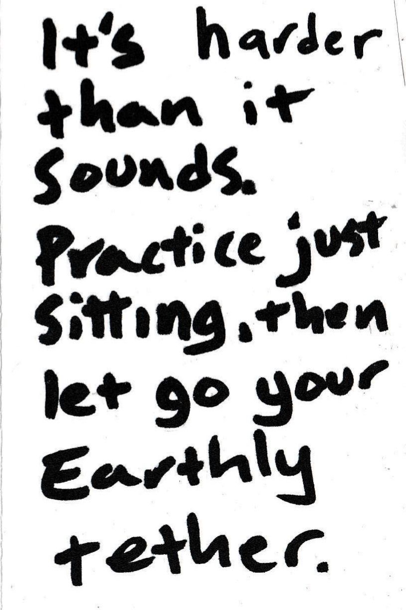 It's harder than it sounds. Practice sitting, then let go your earthly teather.