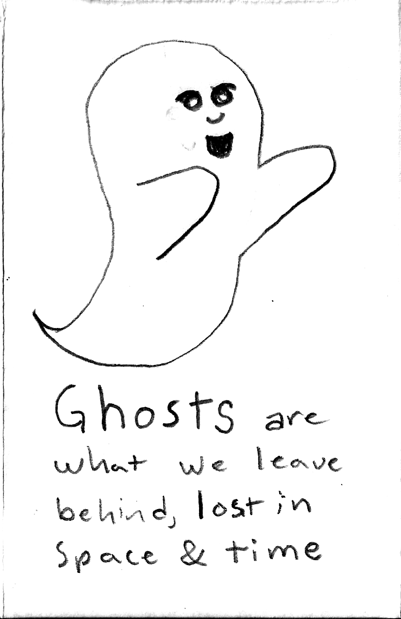 Ghosts are what we leave behind, lost in space and time.